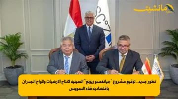 تطور جديد.. توقيع مشروع “جيانغسو زيونج” الصينية لإنتاج الأرضيات وألواح الجدران باقتصادية قناة السويس